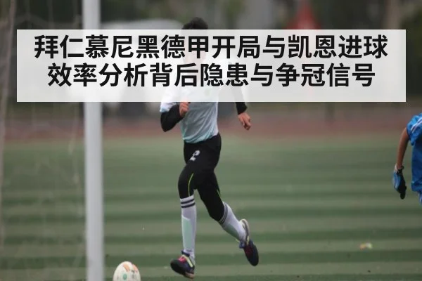 拜仁慕尼黑德甲开局与凯恩进球效率分析背后隐患与争冠信号