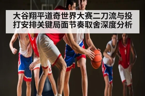 大谷翔平道奇世界大赛二刀流与投打安排关键局面节奏取舍深度分析 | kaiyun